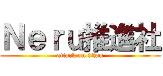 Ｎｅｒｕ推進社 (attack on titan)