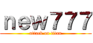 ｎｅｗ７７７ (attack on titan)