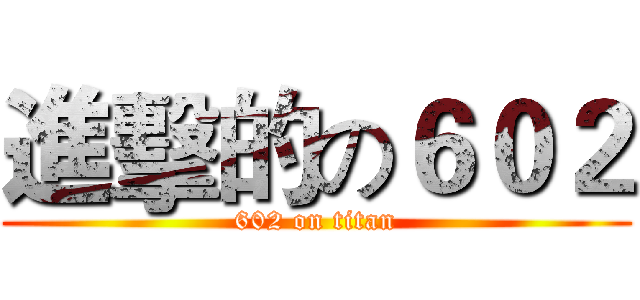 進擊的の６０２ (602 on titan)