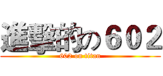 進擊的の６０２ (602 on titan)