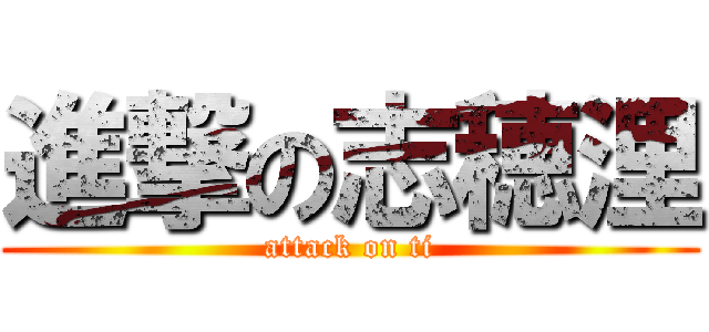 進撃の志穂浬 (attack on ti)