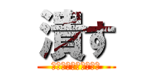 潰す (生きて帰れると思うな)