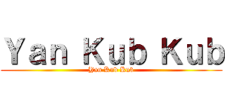 Ｙａｎ Ｋｕｂ Ｋｕｂ (Yan Kub Kub)