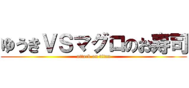 ゆうきＶＳマグロのお寿司 (attack on titan)