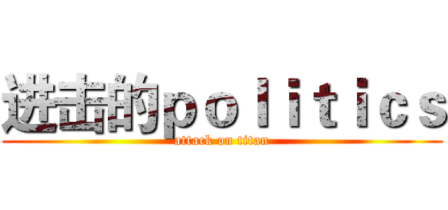 进击的ｐｏｌｉｔｉｃｓ (attack on titan)