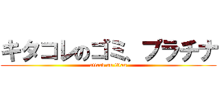 キタコレのゴミ、プラチナ (attack on titan)