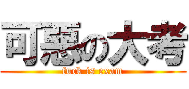 可惡の大考 (fuck is exam)