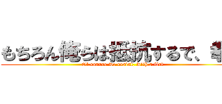 もちろん俺らは抵抗するで、拳で (Of course we resist, with a fist)