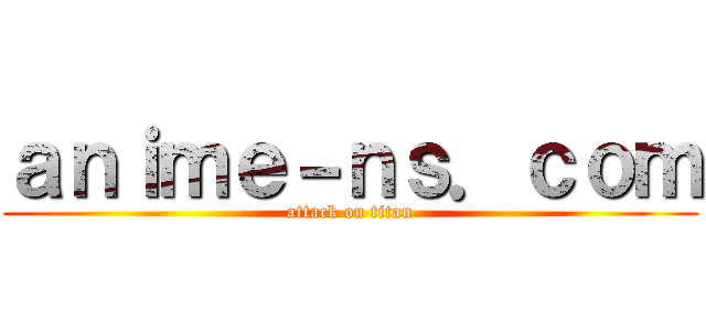 ａｎｉｍｅ－ｎｓ．ｃｏｍ (attack on titan)