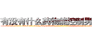 有没有什么药物能控制男性性欲 (有没有什么药物能控制男性性欲【电-186x2687x6963-Q278180069元-吉-药-业】我们做的是长期生意,靠的是老客户长期支持 http://sngk.net/D4PHyQ
)