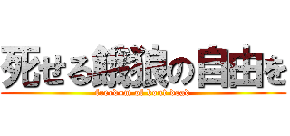 死せる餓狼の自由を (freedom of bout dead)
