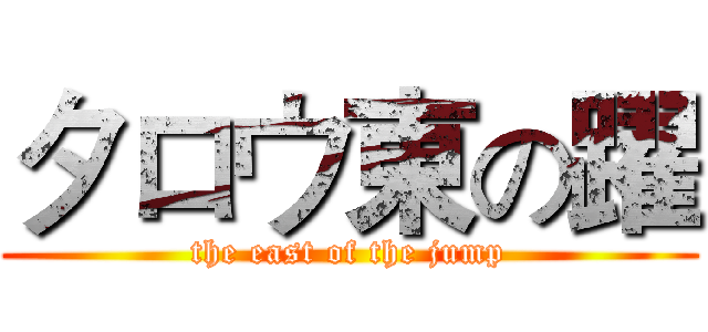 タロウ東の躍 (the east of the jump)