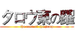 タロウ東の躍 (the east of the jump)
