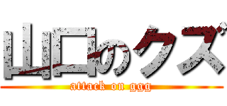 山口のクズ (attack on ggg)