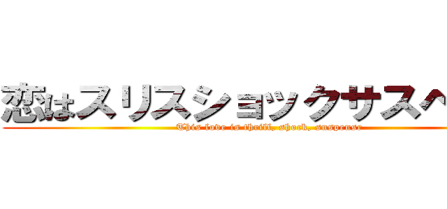 恋はスリスショックサスペンス (This love is thrill, shock, suspense)
