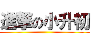 進撃の小升初 ()