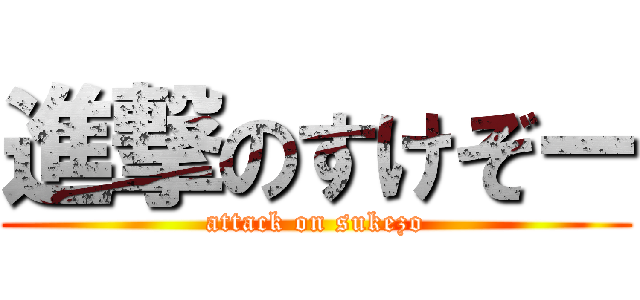 進撃のすけぞー (attack on sukezo)