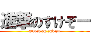 進撃のすけぞー (attack on sukezo)