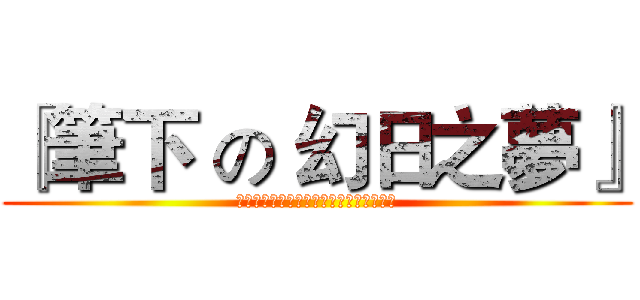 『筆下 の 幻日之夢』 (在日光的見證下，幻想の起飛，故事の實現)