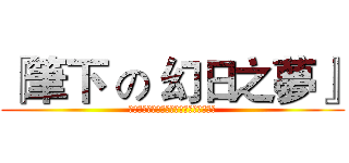 『筆下 の 幻日之夢』 (在日光的見證下，幻想の起飛，故事の實現)
