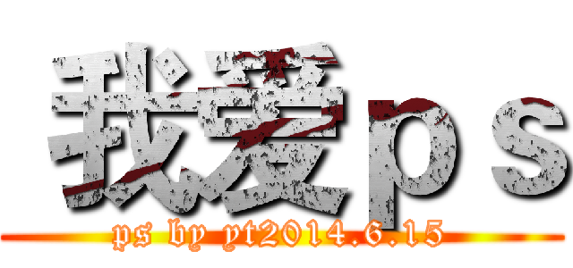  我爱ｐｓ (ps by yt2014.6.15)