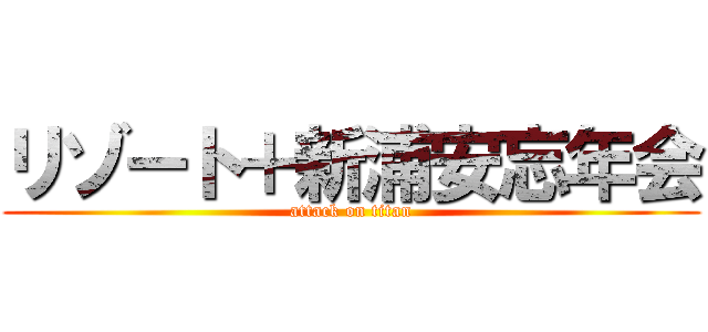 リゾート＋新浦安忘年会 (attack on titan)