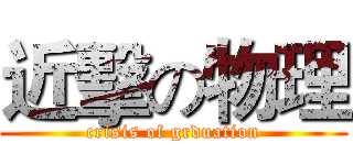 近擊の物理 (crisis of grduation)
