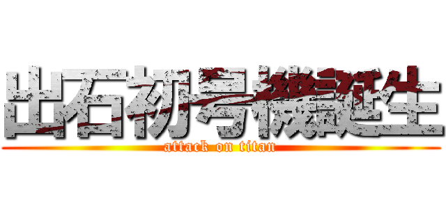 出石初号機誕生 (attack on titan)