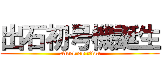 出石初号機誕生 (attack on titan)