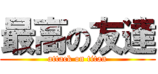 最高の友達 (attack on titan)