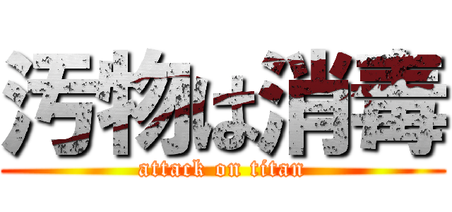 汚物は消毒 (attack on titan)