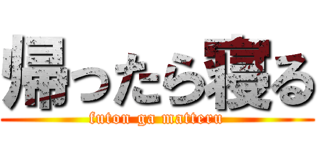 帰ったら寝る (futon ga matteru)