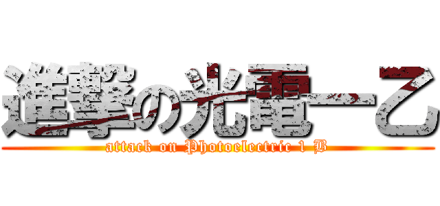 進撃の光電一乙 (attack on Photoelectric 1 B)
