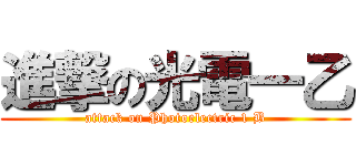 進撃の光電一乙 (attack on Photoelectric 1 B)