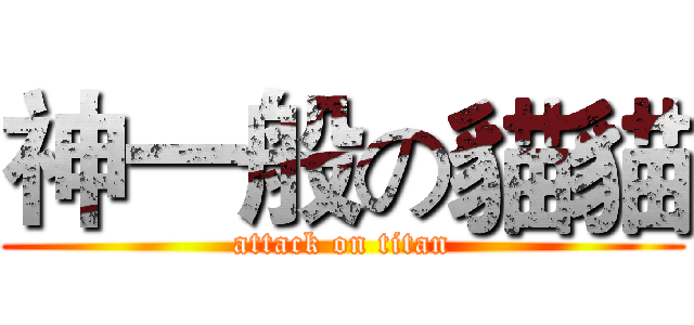 神一般の貓貓 (attack on titan)