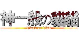 神一般の貓貓 (attack on titan)