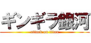 ギンギラ銀河 (attack on titan)