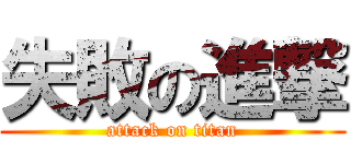 失敗の進撃 (attack on titan)