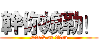 幹你娘勒！ (attack on titan)