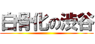 白骨化の渋谷 ()