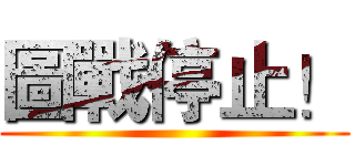 圖戰停止！ ()