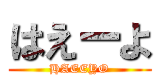 はえーよ (HAEEYO)