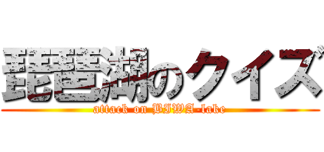 琵琶湖のクイズ (attack on BIWA-lake)