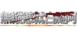 無縱慾就白癡阿 (Yu but stupid)