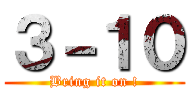 ３－１０ (Bring it on !)