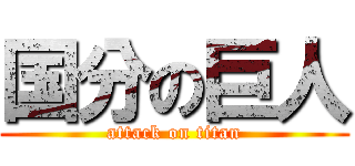 国分の巨人 (attack on titan)