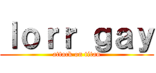 ｌｏｒｒ ｇａｙ (attack on titan)