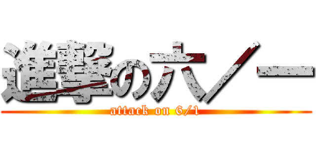 進撃の六／一 (attack on 6/1)