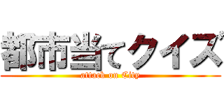 都市当てクイズ (attack on City)