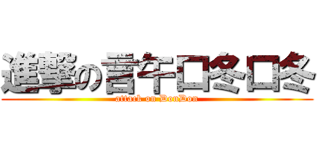 進撃の言午口冬口冬 (attack on DonDon)